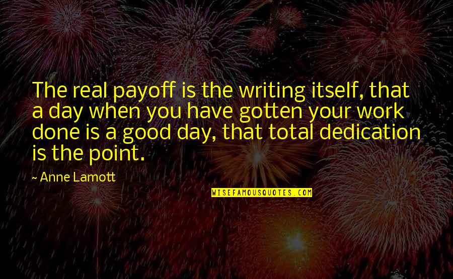 Work Dedication Quotes By Anne Lamott: The real payoff is the writing itself, that