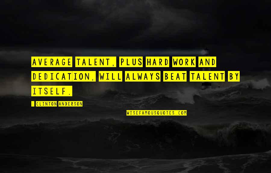 Work Dedication Quotes By Clinton Anderson: Average talent, plus hard work and dedication, will