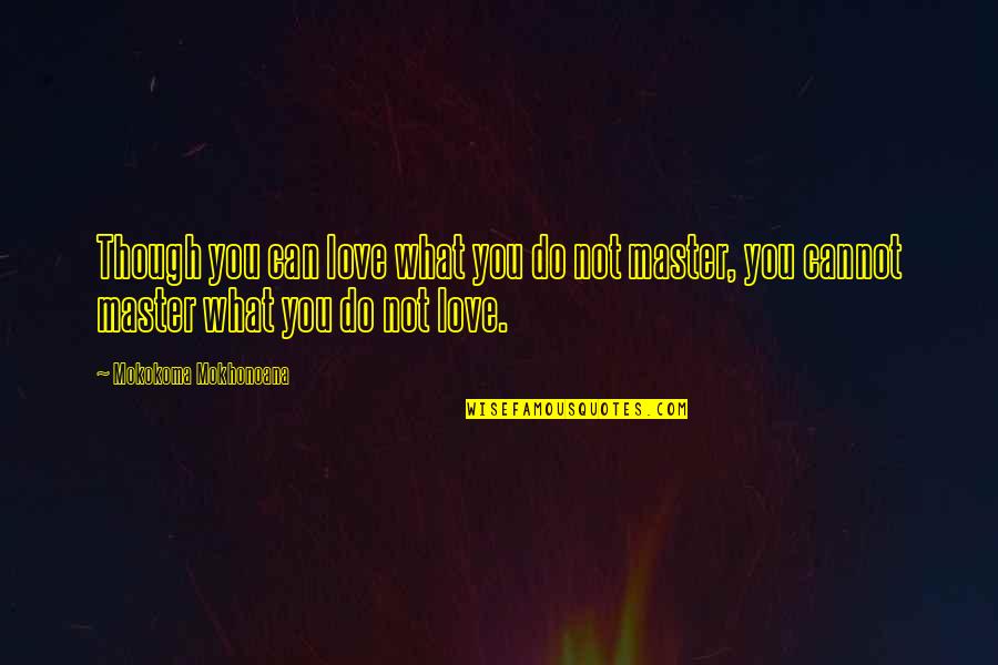 Work Dedication Quotes By Mokokoma Mokhonoana: Though you can love what you do not