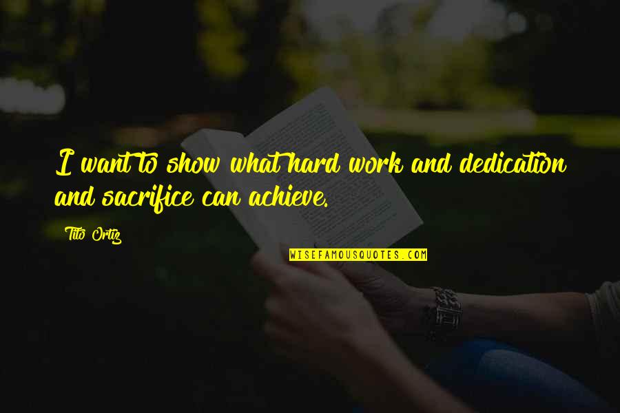Work Dedication Quotes By Tito Ortiz: I want to show what hard work and