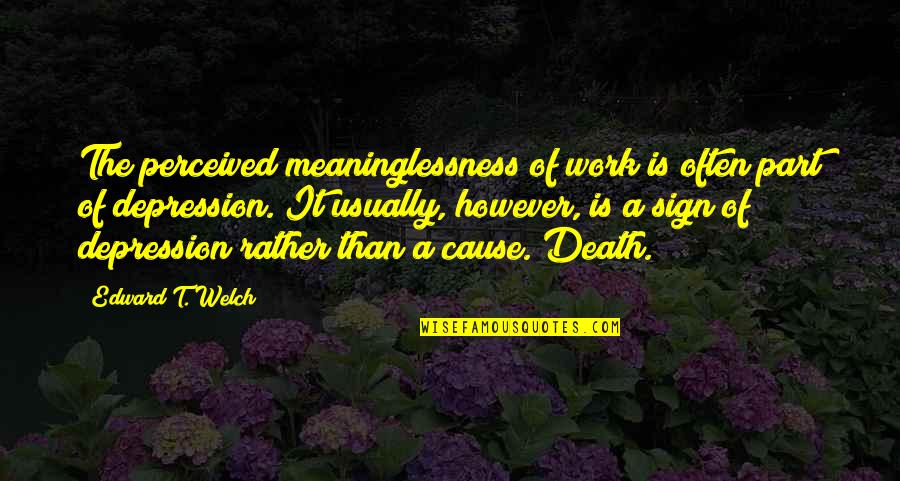 Work Depression Quotes By Edward T. Welch: The perceived meaninglessness of work is often part