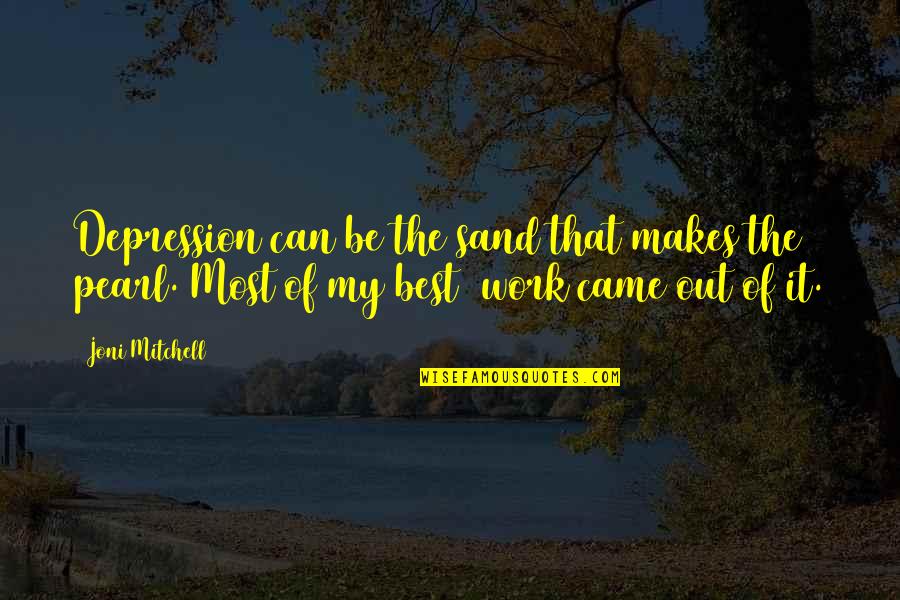 Work Depression Quotes By Joni Mitchell: Depression can be the sand that makes the