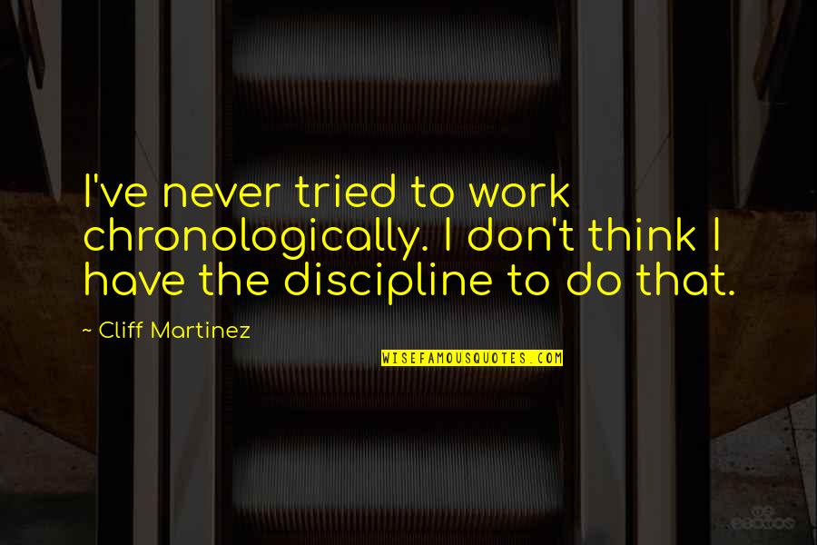 Work Discipline Quotes By Cliff Martinez: I've never tried to work chronologically. I don't Work Discipline Quotes By Cliff Martinez: I've never tried to work chronologically. I don't