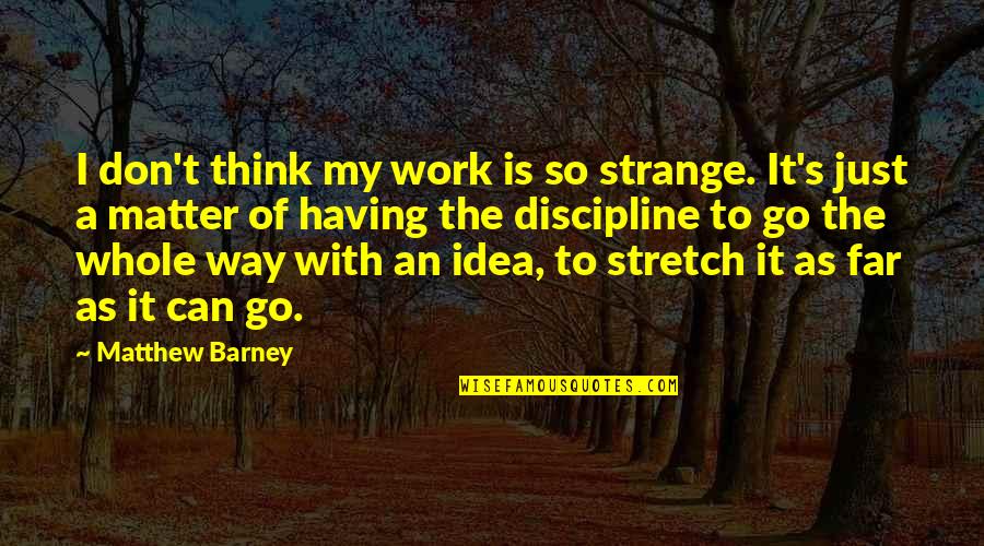Work Discipline Quotes By Matthew Barney: I don't think my work is so strange. Work Discipline Quotes By Matthew Barney: I don't think my work is so strange.