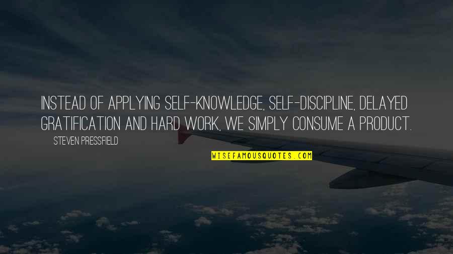 Work Discipline Quotes By Steven Pressfield: Instead of applying self-knowledge, self-discipline, delayed gratification and Work Discipline Quotes By Steven Pressfield: Instead of applying self-knowledge, self-discipline, delayed gratification and