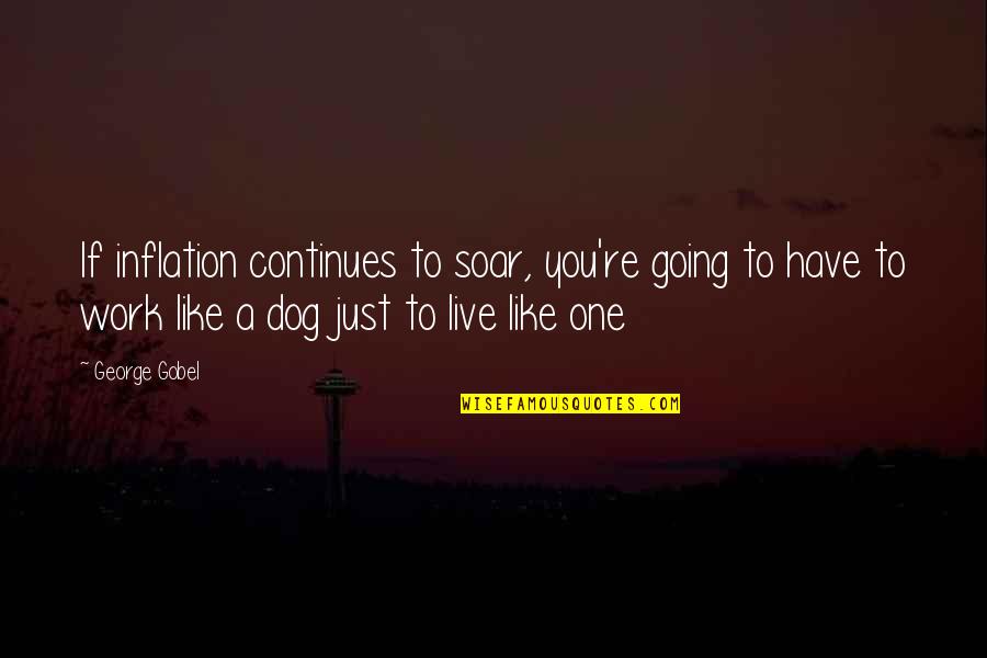 Work Dog Quotes By George Gobel: If inflation continues to soar, you're going to Work Dog Quotes By George Gobel: If inflation continues to soar, you're going to