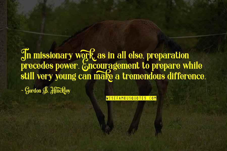 Work Encouragement Quotes By Gordon B. Hinckley: In missionary work, as in all else, preparation