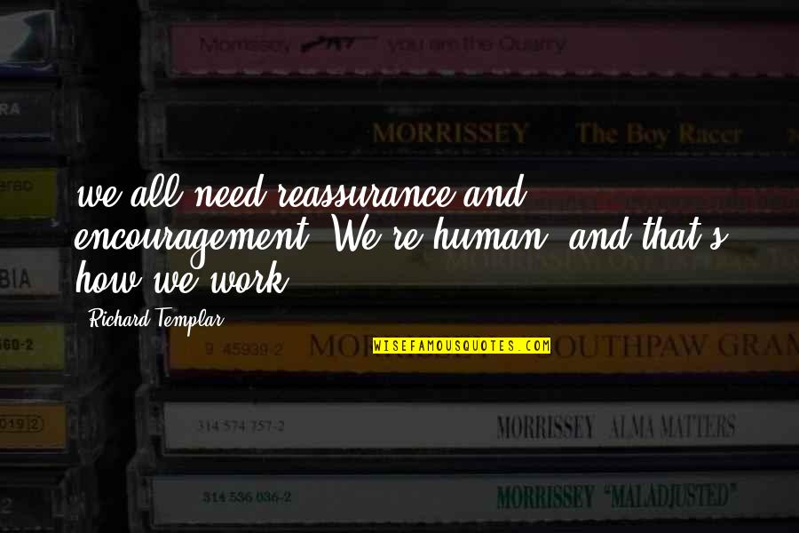 Work Encouragement Quotes By Richard Templar: we all need reassurance and encouragement. We're human,