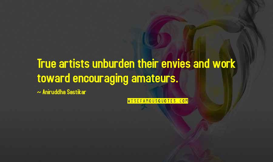 Work Encouraging Quotes By Aniruddha Sastikar: True artists unburden their envies and work toward