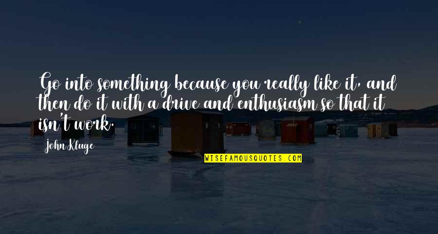 Work Enthusiasm Quotes By John Kluge: Go into something because you really like it,