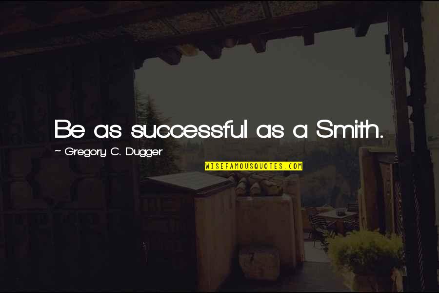 Work Ethic And Success Quotes By Gregory C. Dugger: Be as successful as a Smith. Work Ethic And Success Quotes By Gregory C. Dugger: Be as successful as a Smith.