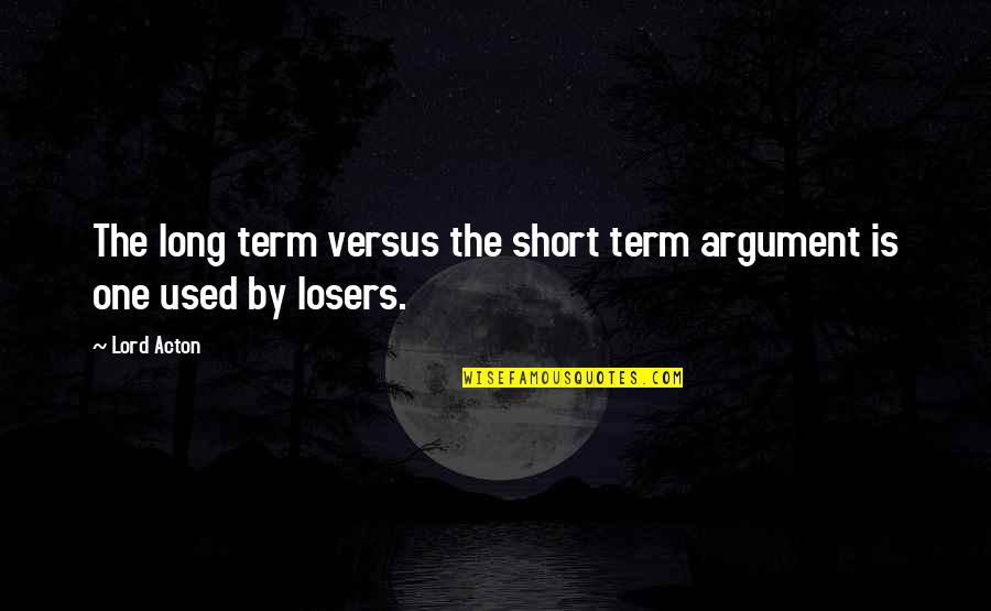 Work Ethic And Success Quotes By Lord Acton: The long term versus the short term argument