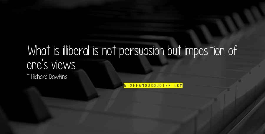 Work Ethic And Success Quotes By Richard Dawkins: What is illiberal is not persuasion but imposition Work Ethic And Success Quotes By Richard Dawkins: What is illiberal is not persuasion but imposition