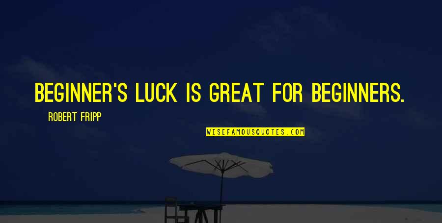 Work Ethic And Success Quotes By Robert Fripp: Beginner's luck is great for beginners. Work Ethic And Success Quotes By Robert Fripp: Beginner's luck is great for beginners.