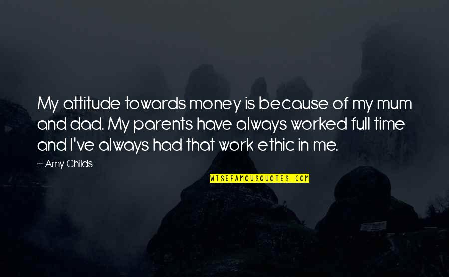 Work Ethic Attitude Quotes By Amy Childs: My attitude towards money is because of my Work Ethic Attitude Quotes By Amy Childs: My attitude towards money is because of my