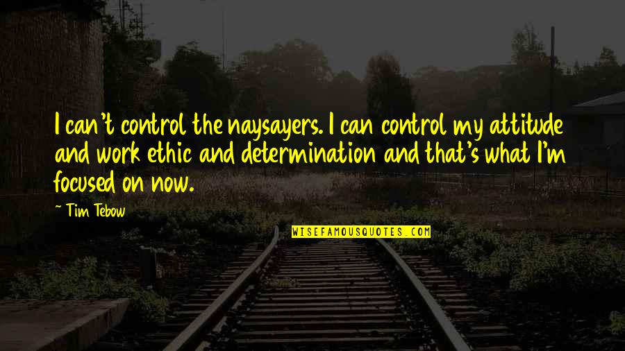 Work Ethic Attitude Quotes By Tim Tebow: I can't control the naysayers. I can control Work Ethic Attitude Quotes By Tim Tebow: I can't control the naysayers. I can control