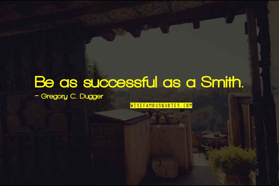 Work Ethic Success Quotes By Gregory C. Dugger: Be as successful as a Smith.