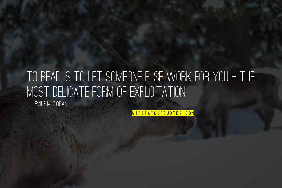 Work Exploitation Quotes By Emile M. Cioran: To read is to let someone else work