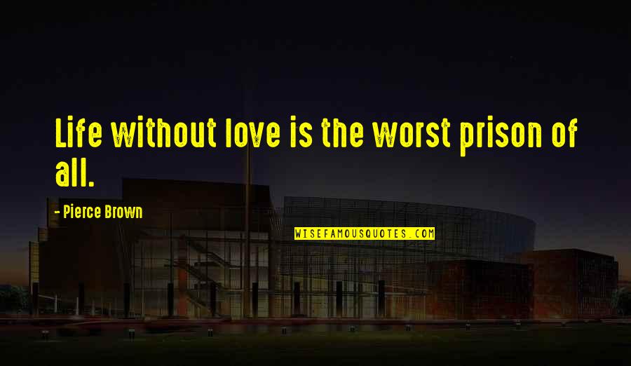 Work Extra Hard Quotes By Pierce Brown: Life without love is the worst prison of