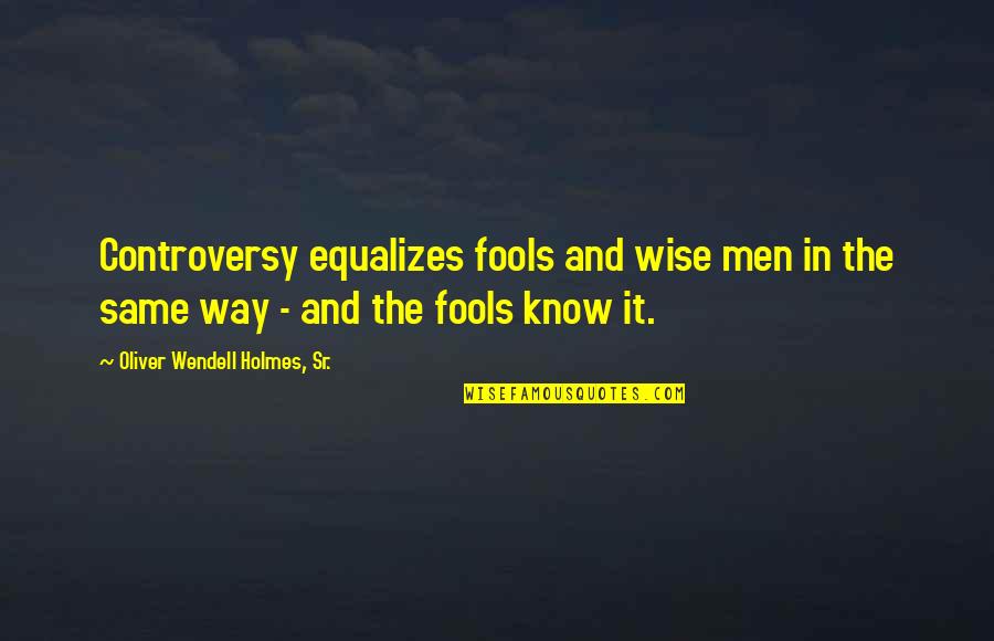 Work Extra Shifts Quotes By Oliver Wendell Holmes, Sr.: Controversy equalizes fools and wise men in the