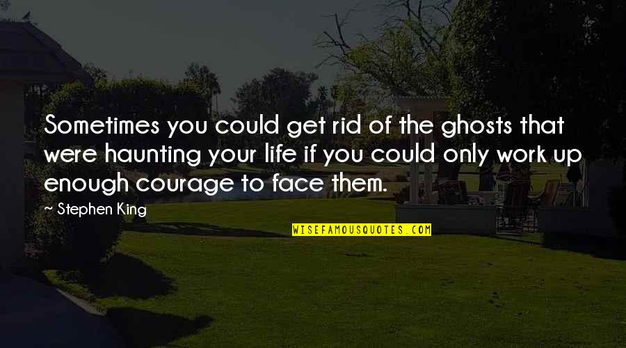 Work Face Quotes By Stephen King: Sometimes you could get rid of the ghosts Work Face Quotes By Stephen King: Sometimes you could get rid of the ghosts
