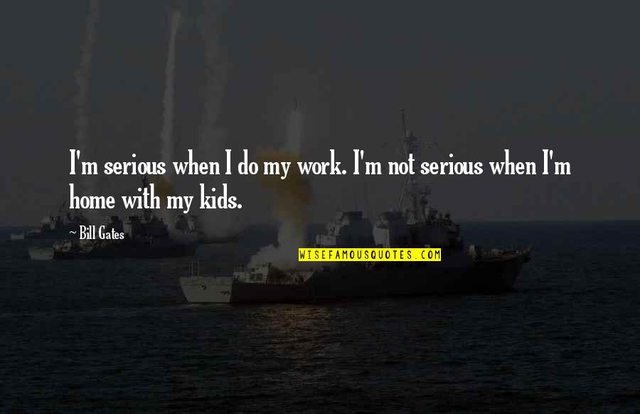 Work Family Quotes By Bill Gates: I'm serious when I do my work. I'm