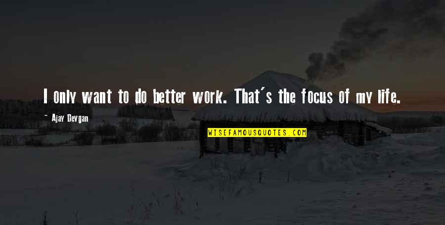 Work Focus Quotes By Ajay Devgan: I only want to do better work. That's