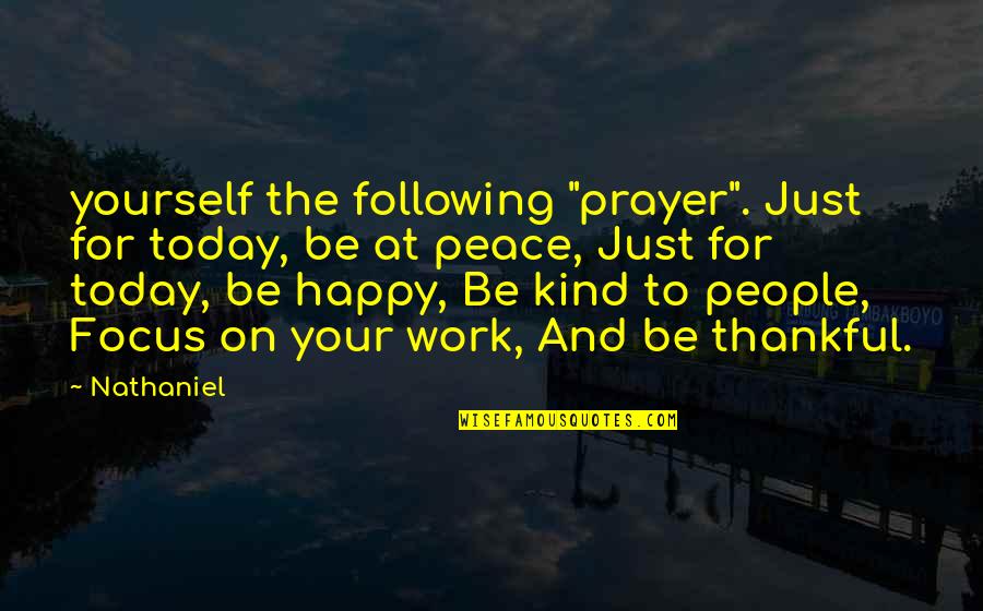 Work Focus Quotes By Nathaniel: yourself the following "prayer". Just for today, be