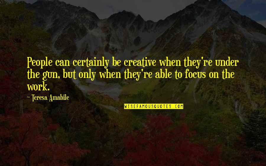 Work Focus Quotes By Teresa Amabile: People can certainly be creative when they're under