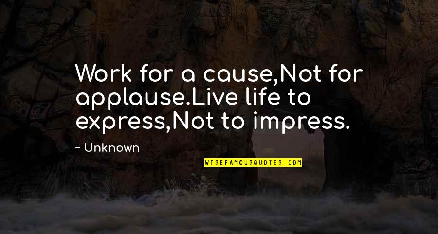 Work For A Cause Not For Applause Quotes By Unknown: Work for a cause,Not for applause.Live life to