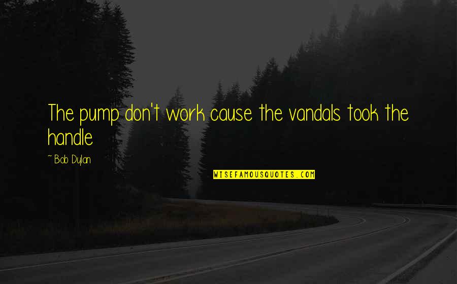 Work For Cause Quotes By Bob Dylan: The pump don't work cause the vandals took
