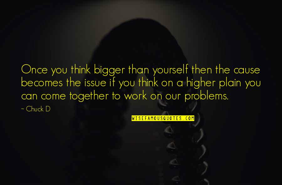 Work For Cause Quotes By Chuck D: Once you think bigger than yourself then the