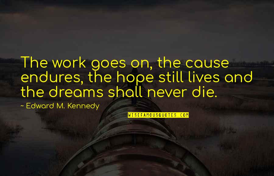 Work For Cause Quotes By Edward M. Kennedy: The work goes on, the cause endures, the