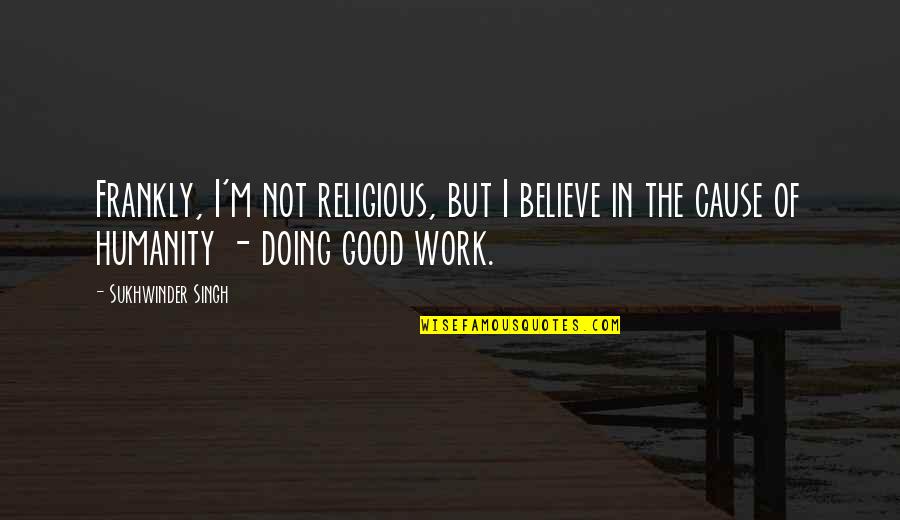Work For Cause Quotes By Sukhwinder Singh: Frankly, I'm not religious, but I believe in