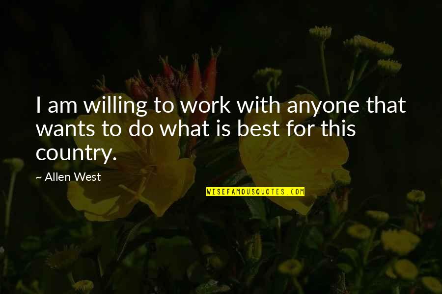 Work For Country Quotes By Allen West: I am willing to work with anyone that