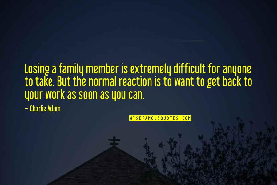 Work For Family Quotes By Charlie Adam: Losing a family member is extremely difficult for Work For Family Quotes By Charlie Adam: Losing a family member is extremely difficult for