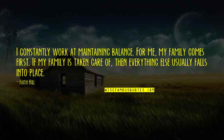 Work For Family Quotes By Faith Hill: I constantly work at maintaining balance. For me, Work For Family Quotes By Faith Hill: I constantly work at maintaining balance. For me,