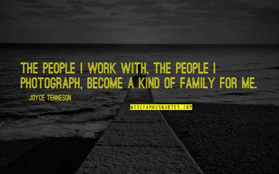 Work For Family Quotes By Joyce Tenneson: The people I work with, the people I