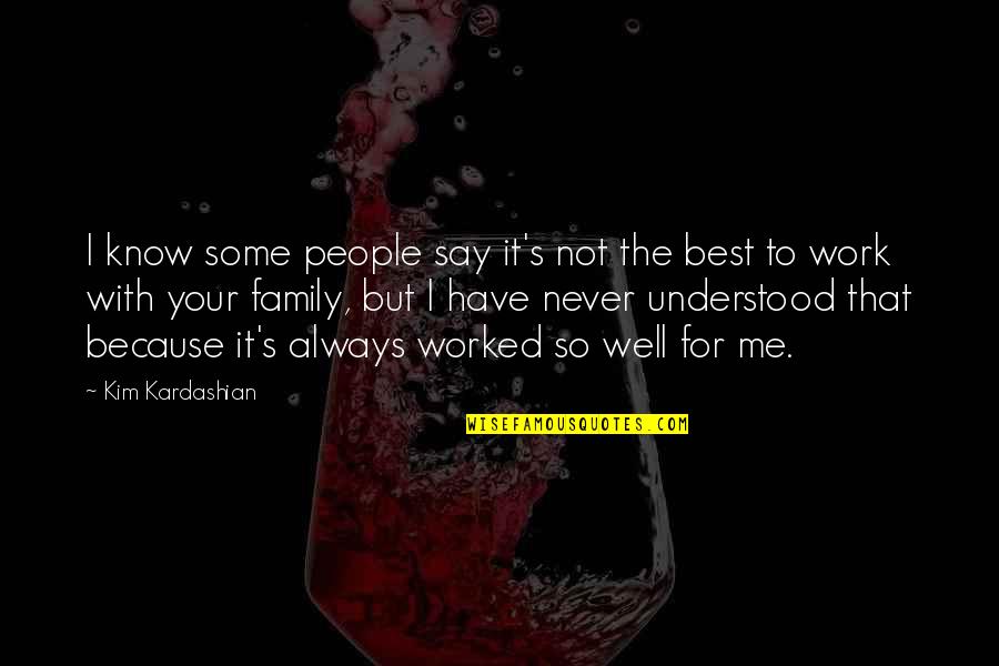 Work For Family Quotes By Kim Kardashian: I know some people say it's not the