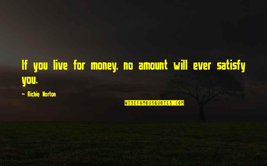 Work For Family Quotes By Richie Norton: If you live for money, no amount will Work For Family Quotes By Richie Norton: If you live for money, no amount will