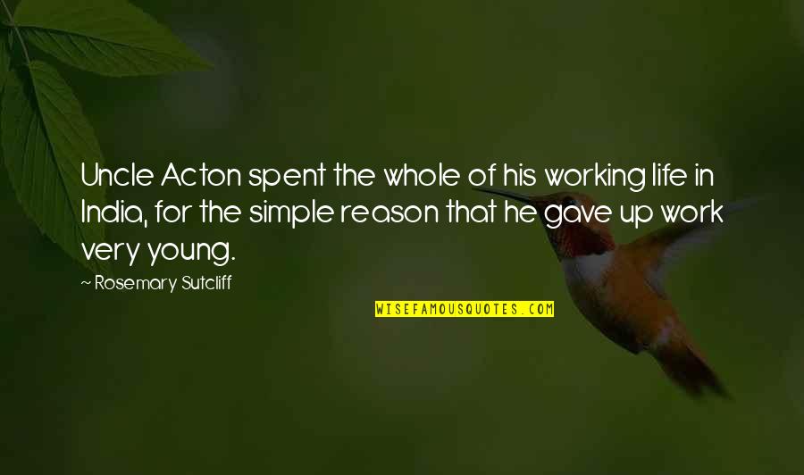 Work For Family Quotes By Rosemary Sutcliff: Uncle Acton spent the whole of his working Work For Family Quotes By Rosemary Sutcliff: Uncle Acton spent the whole of his working