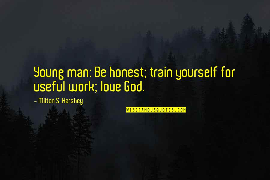 Work For God Quotes By Milton S. Hershey: Young man: Be honest; train yourself for useful