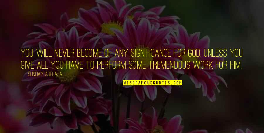 Work For God Quotes By Sunday Adelaja: You will never become of any significance for