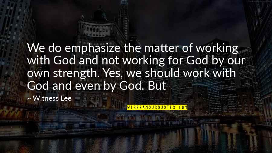Work For God Quotes By Witness Lee: We do emphasize the matter of working with