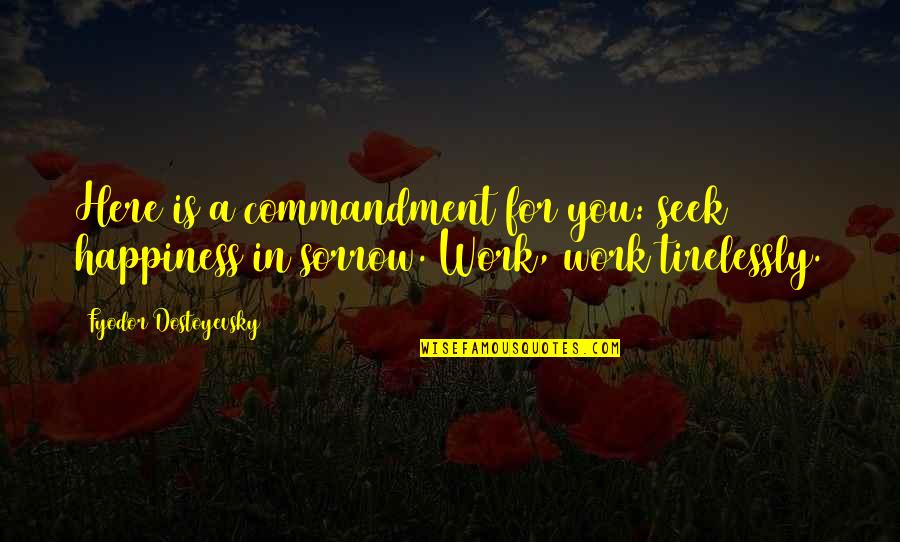 Work For Happiness Quotes By Fyodor Dostoyevsky: Here is a commandment for you: seek happiness Work For Happiness Quotes By Fyodor Dostoyevsky: Here is a commandment for you: seek happiness