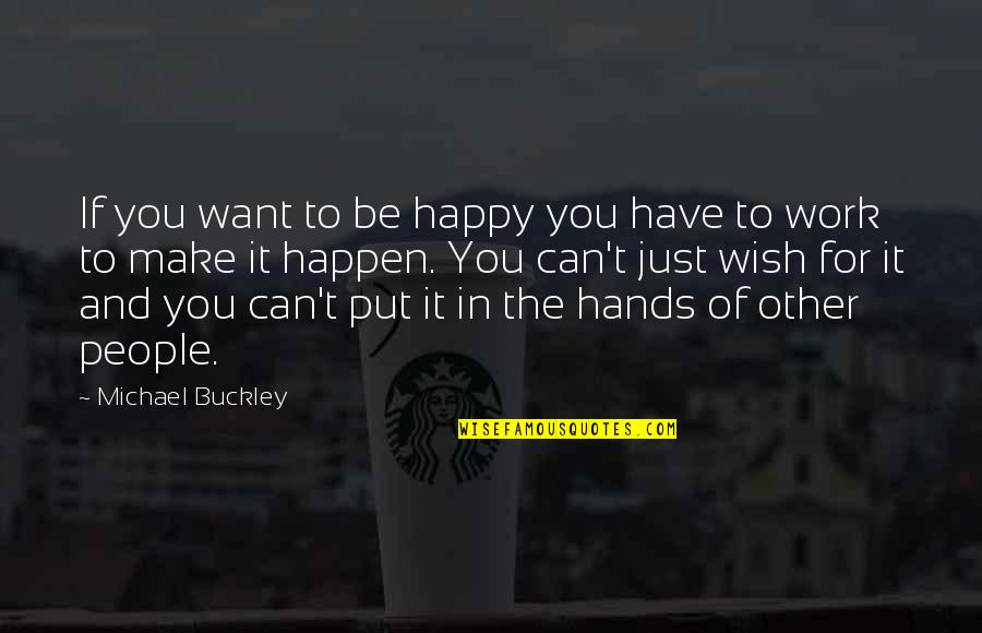 Work For Happiness Quotes By Michael Buckley: If you want to be happy you have Work For Happiness Quotes By Michael Buckley: If you want to be happy you have