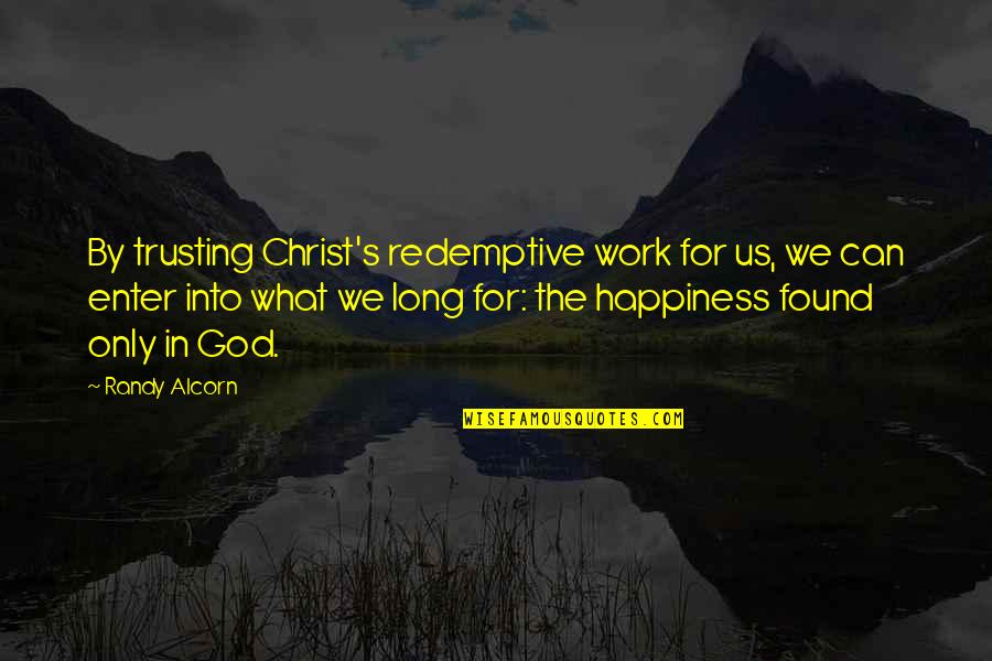 Work For Happiness Quotes By Randy Alcorn: By trusting Christ's redemptive work for us, we Work For Happiness Quotes By Randy Alcorn: By trusting Christ's redemptive work for us, we