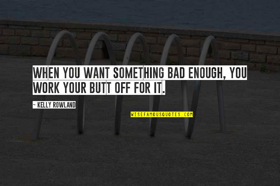 Work For It Quotes By Kelly Rowland: When you want something bad enough, you work