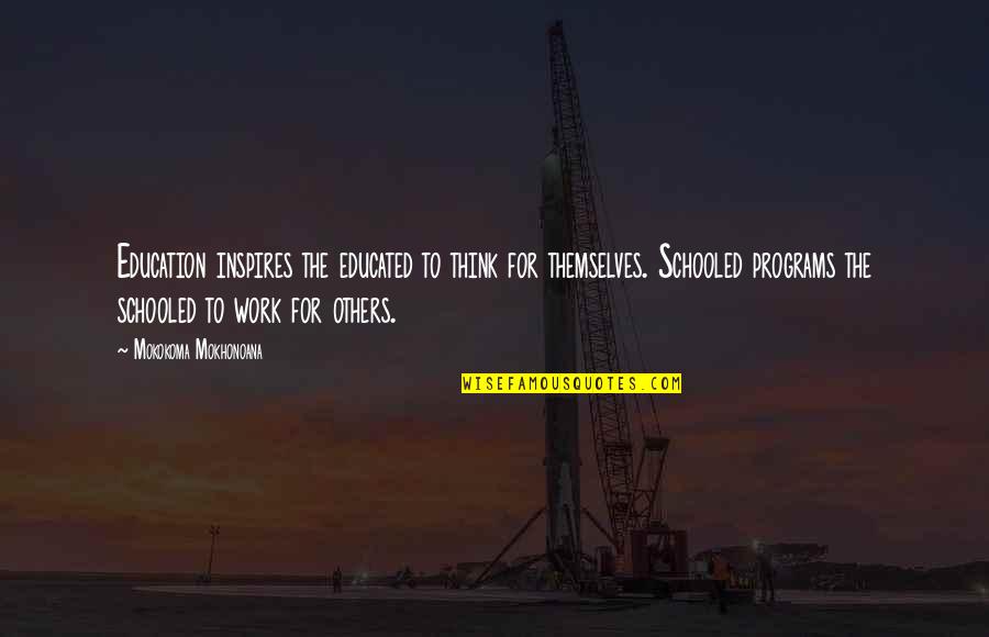 Work For Others Quotes By Mokokoma Mokhonoana: Education inspires the educated to think for themselves.