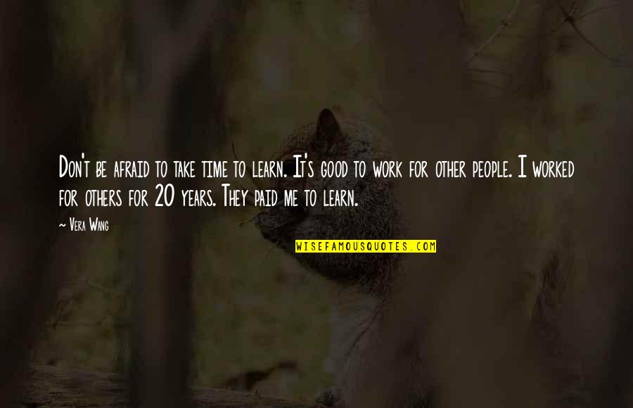 Work For Others Quotes By Vera Wang: Don't be afraid to take time to learn. Work For Others Quotes By Vera Wang: Don't be afraid to take time to learn.